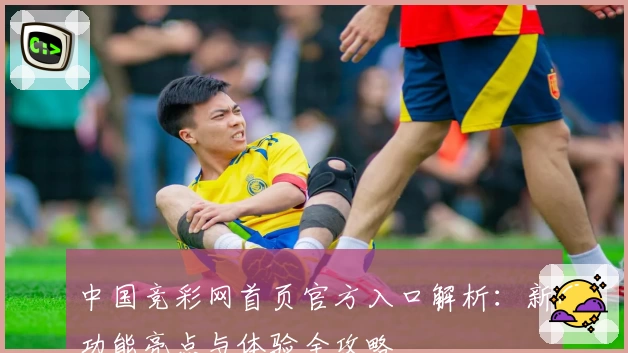 中国竞彩网首页官方入口解析：新功能亮点与体验全攻略