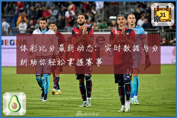 体彩比分最新动态:实时数据与分析助你轻松掌握赛事