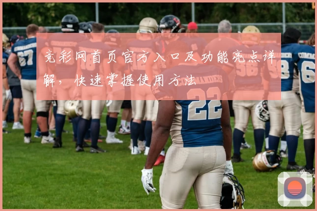 竞彩网首页官方入口及功能亮点详解，快速掌握使用方法