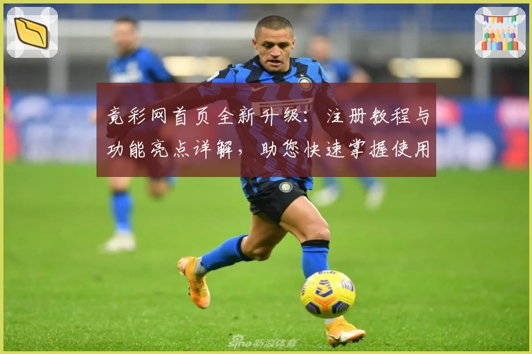 竟彩网首页全新升级：注册教程与功能亮点详解，助您快速掌握使用技巧