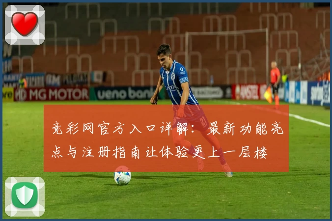 竞彩网官方入口详解：最新功能亮点与注册指南让体验更上一层楼