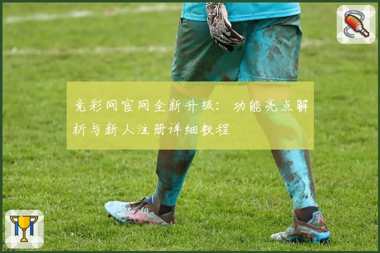 竞彩网官网全新升级：功能亮点解析与新人注册详细教程