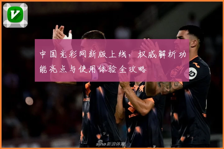 中国竞彩网新版上线,权威解析功能亮点与使用体验全攻略