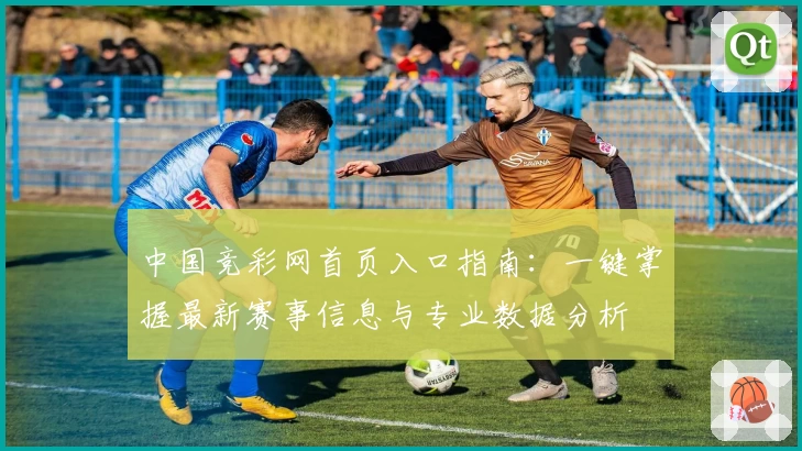 中国竞彩网首页入口指南：一键掌握最新赛事信息与专业数据分析
