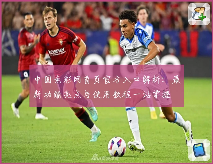 中国竞彩网首页官方入口解析：最新功能亮点与使用教程一站掌握