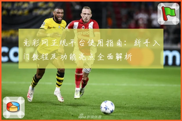 竞彩网正规平台使用指南：新手入门教程及功能亮点全面解析