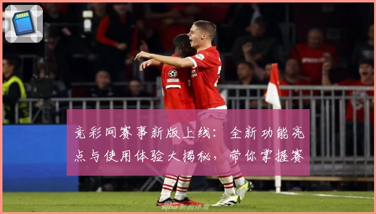 竞彩网赛事新版上线：全新功能亮点与使用体验大揭秘，带你掌握赛事动态