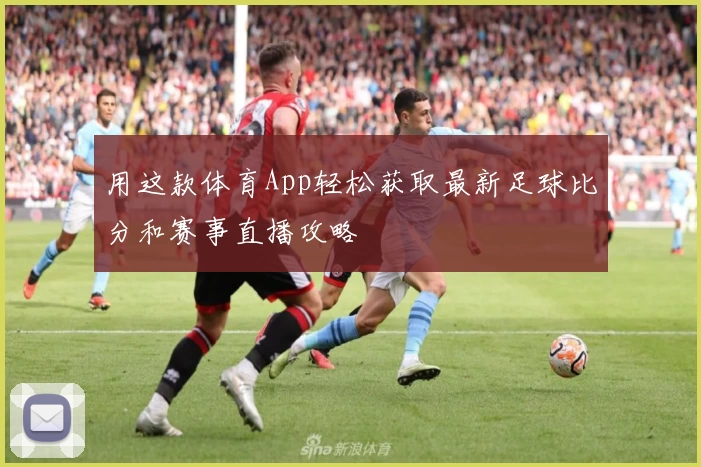 用这款体育App轻松获取最新足球比分和赛事直播攻略