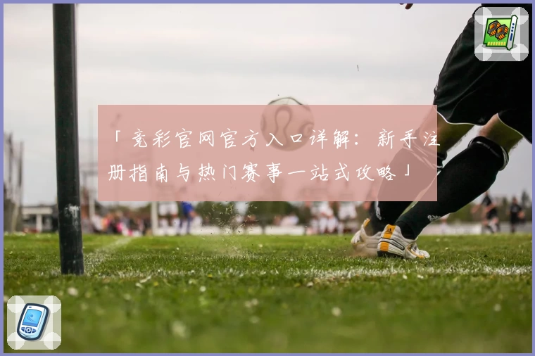 「竞彩官网官方入口详解:新手注册指南与热门赛事一站式攻略」