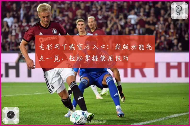 竞彩网下载官方入口：新版功能亮点一览，轻松掌握使用技巧