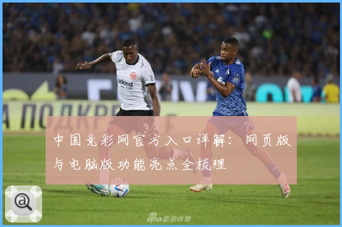中国竞彩网官方入口详解：网页版与电脑版功能亮点全梳理