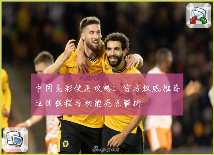 中国竞彩使用攻略：官方权威推荐注册教程与功能亮点解析