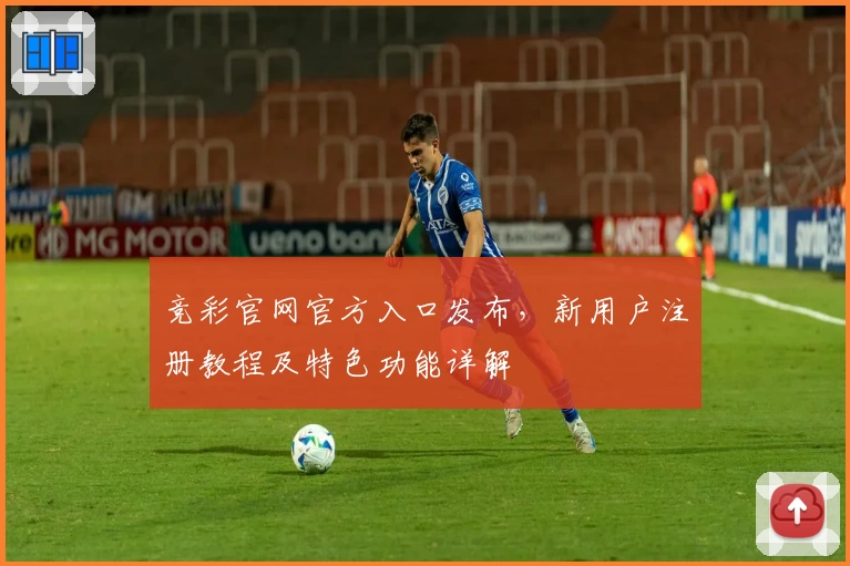 竞彩官网官方入口发布，新用户注册教程及特色功能详解