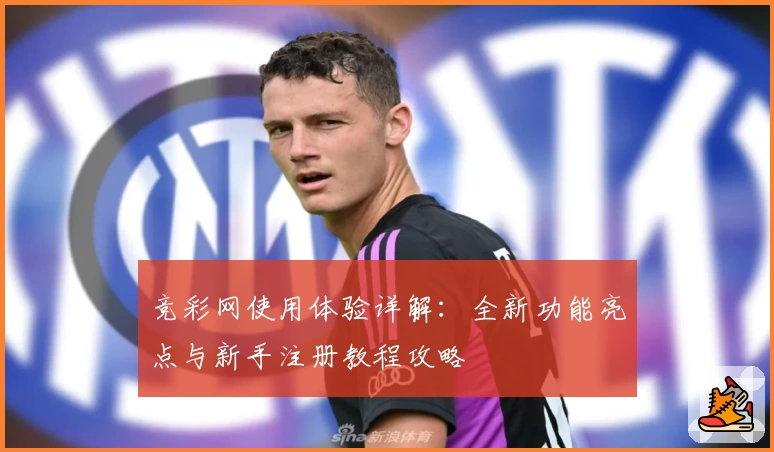 竞彩网使用体验详解：全新功能亮点与新手注册教程攻略