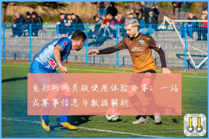 竞彩网网页版使用体验分享：一站式赛事信息与数据解析