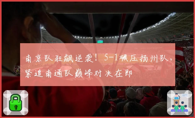 南京队狂飙逆袭！5-1碾压扬州队，紧追南通队巅峰对决在即