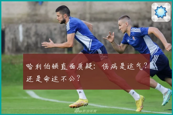 哈利伯顿直面质疑：伤病是运气？还是命运不公？
