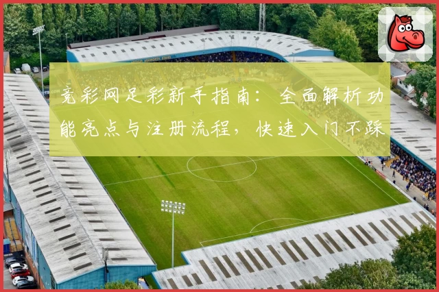 竞彩网足彩新手指南：全面解析功能亮点与注册流程，快速入门不踩雷