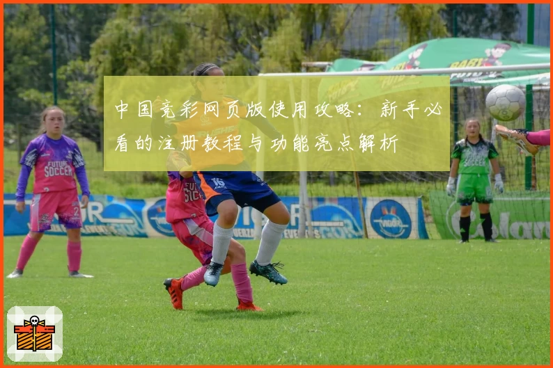中国竞彩网页版使用攻略：新手必看的注册教程与功能亮点解析