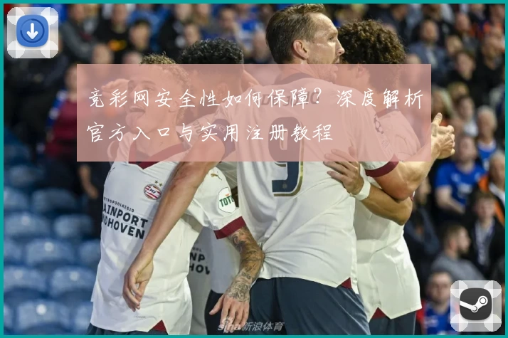 竞彩网安全性如何保障？深度解析官方入口与实用注册教程