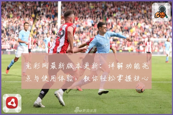 竞彩网最新版本更新:详解功能亮点与使用体验,教你轻松掌握核心玩法