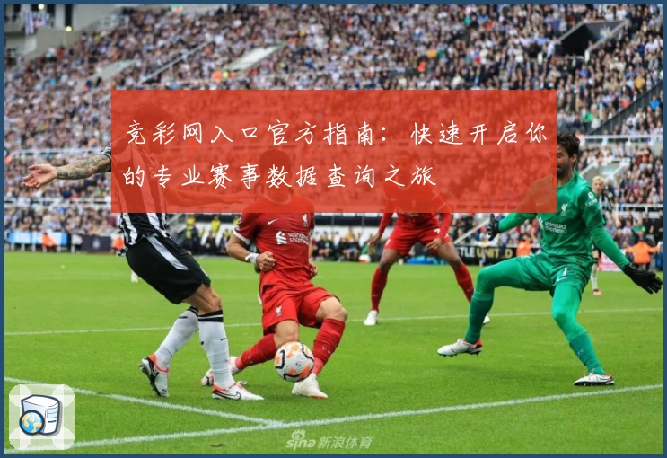 竞彩网入口官方指南：快速开启你的专业赛事数据查询之旅