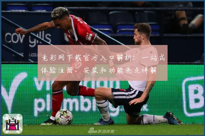 竞彩网下载官方入口解析：一站式体验注册、安装和功能亮点详解