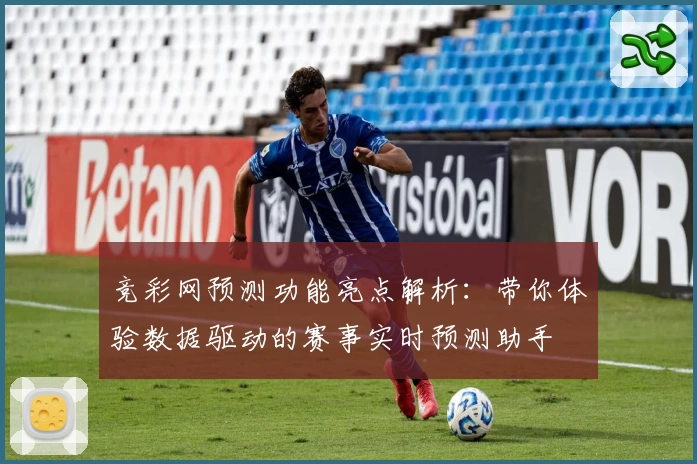 竞彩网预测功能亮点解析：带你体验数据驱动的赛事实时预测助手