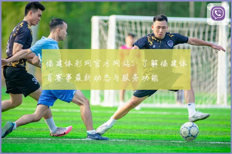 福建体彩网官方网站：了解福建体育赛事最新动态与服务功能