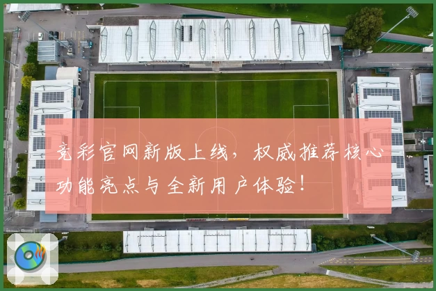 竞彩官网新版上线，权威推荐核心功能亮点与全新用户体验！