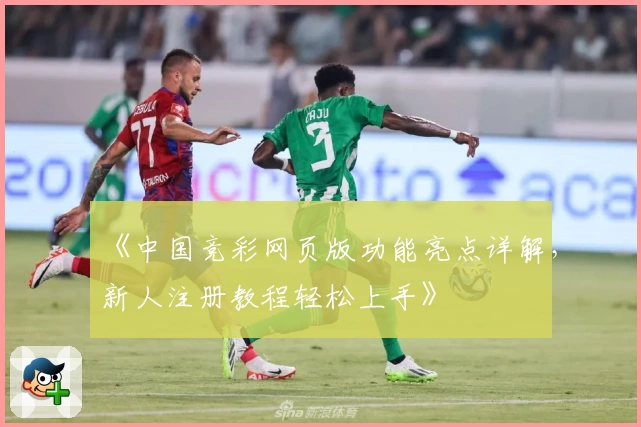 《中国竞彩网页版功能亮点详解，新人注册教程轻松上手》