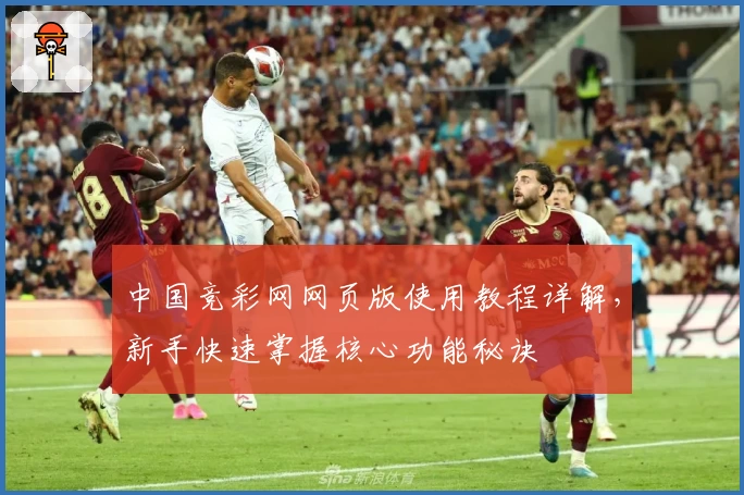 中国竞彩网网页版使用教程详解，新手快速掌握核心功能秘诀