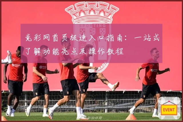 竟彩网首页极速入口指南：一站式了解功能亮点及操作教程