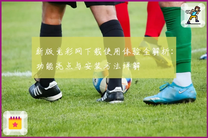 新版竞彩网下载使用体验全解析:功能亮点与安装方法详解