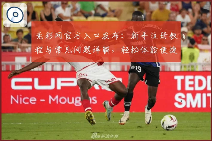 竞彩网官方入口发布：新手注册教程与常见问题详解，轻松体验便捷服务