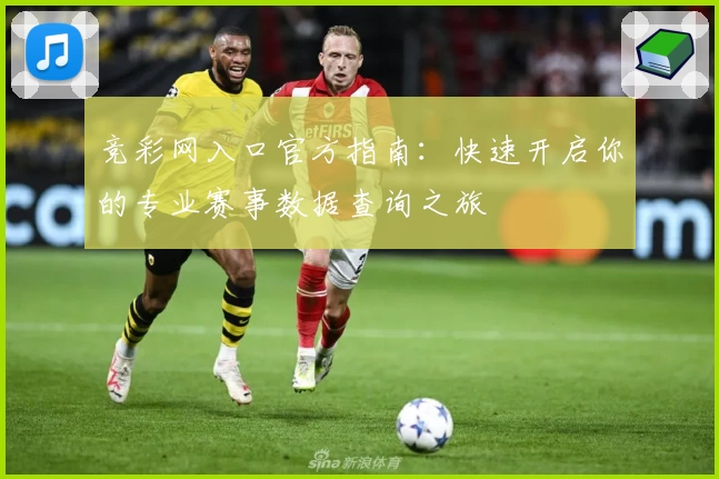 竞彩网入口官方指南：快速开启你的专业赛事数据查询之旅