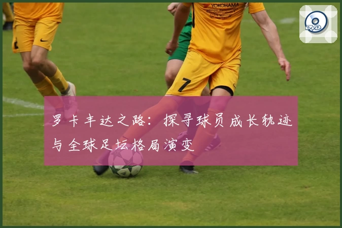 罗卡丰达之路：探寻球员成长轨迹与全球足坛格局演变