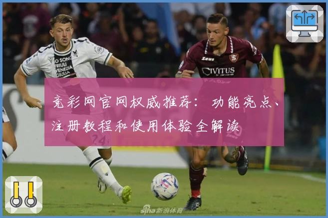 竞彩网官网权威推荐：功能亮点、注册教程和使用体验全解读
