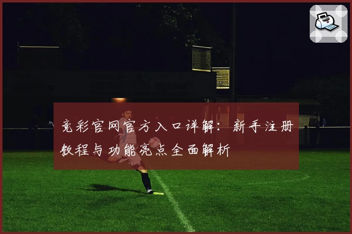 竞彩官网官方入口详解：新手注册教程与功能亮点全面解析