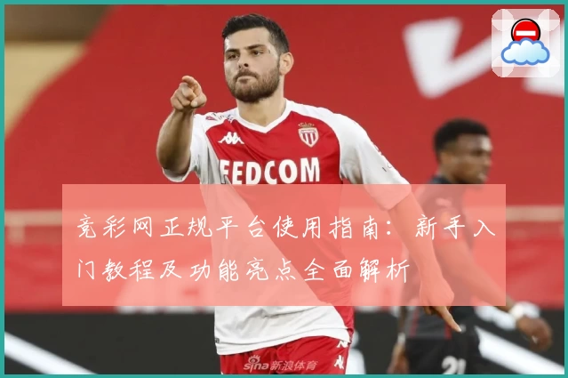竞彩网正规平台使用指南：新手入门教程及功能亮点全面解析