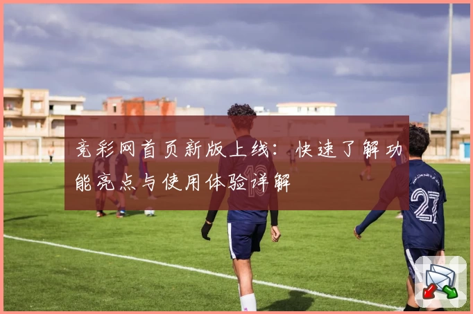 竞彩网首页新版上线：快速了解功能亮点与使用体验详解