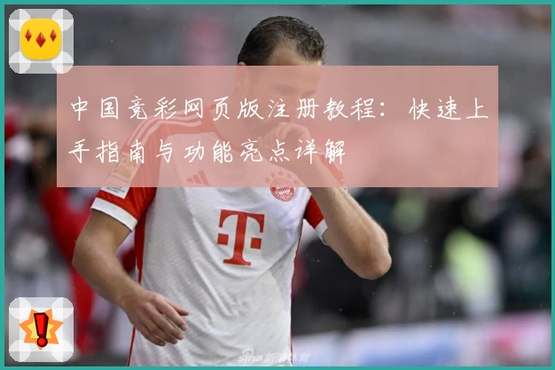 中国竞彩网页版注册教程：快速上手指南与功能亮点详解