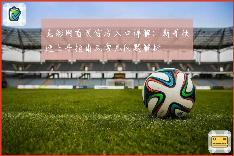 竞彩网首页官方入口详解：新手快速上手指南及常见问题解析