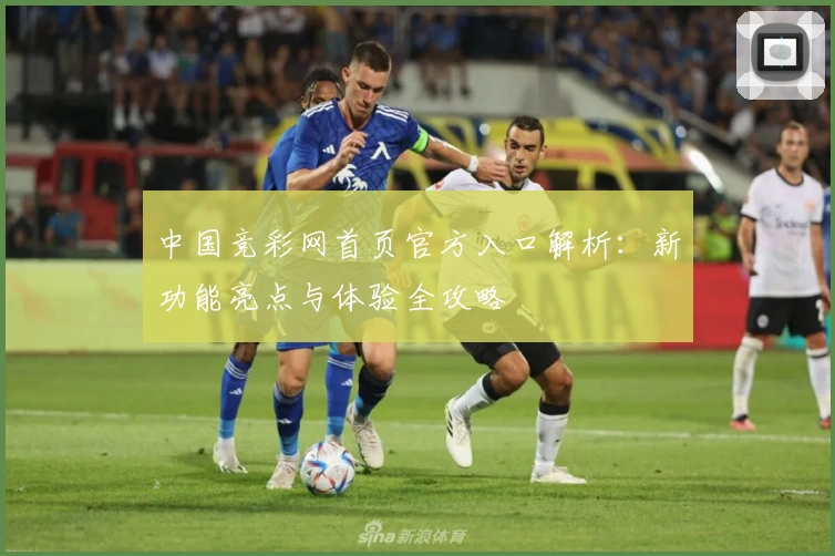 中国竞彩网首页官方入口解析：新功能亮点与体验全攻略