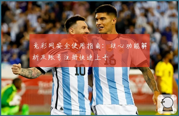 竞彩网安全使用指南：核心功能解析及账号注册快速上手