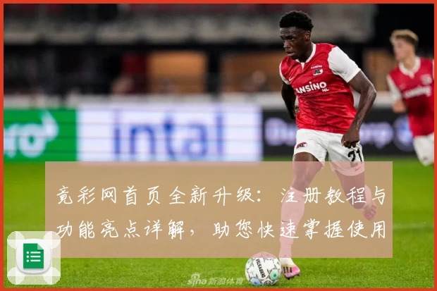竟彩网首页全新升级:注册教程与功能亮点详解,助您快速掌握使用技巧